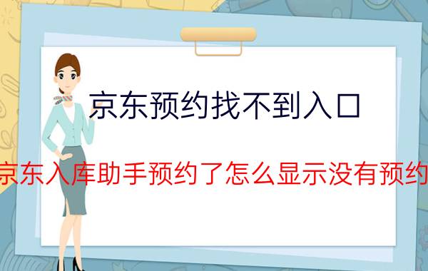 京东预约找不到入口 京东入库助手预约了怎么显示没有预约？